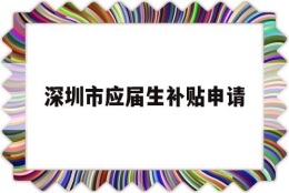 深圳市应届生补贴申请(深圳应届生补贴怎么申请)