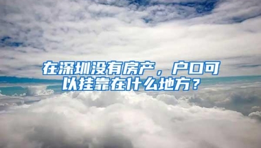 在深圳没有房产，户口可以挂靠在什么地方？