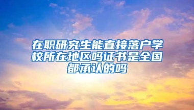 在职研究生能直接落户学校所在地区吗证书是全国都承认的吗