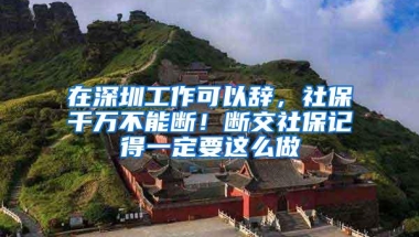 在深圳工作可以辞，社保千万不能断！断交社保记得一定要这么做