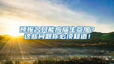 预报名只能应届生参加？这些问题你必须知道！