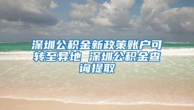 深圳公积金新政策账户可转至异地 深圳公积金查询提取