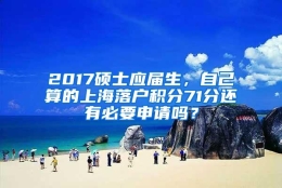 2017硕士应届生，自己算的上海落户积分71分还有必要申请吗？