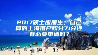 2017硕士应届生，自己算的上海落户积分71分还有必要申请吗？