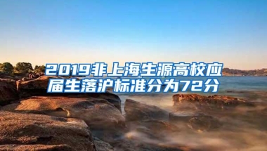 2019非上海生源高校应届生落沪标准分为72分