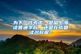 为下一代考虑，是留上海读普通学校，还是在成都读名校呢？