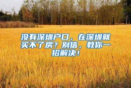 没有深圳户口，在深圳就买不了房？别信，教你一招解决！