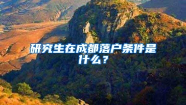 研究生在成都落户条件是什么？