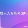 成人大专能考研吗