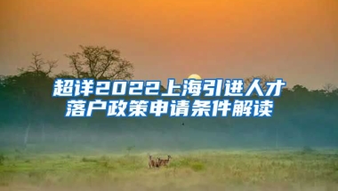 超详2022上海引进人才落户政策申请条件解读