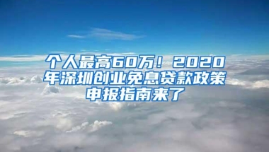 个人最高60万！2020年深圳创业免息贷款政策申报指南来了