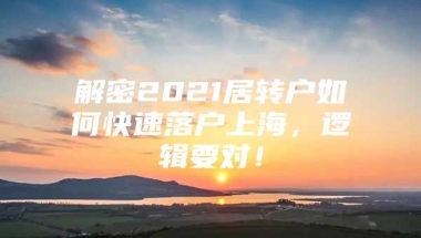 解密2021居转户如何快速落户上海，逻辑要对！