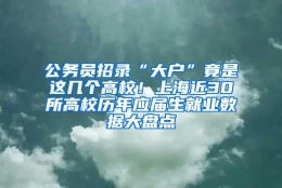 公务员招录“大户”竟是这几个高校！上海近30所高校历年应届生就业数据大盘点