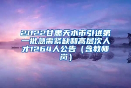 2022甘肃天水市引进第一批急需紧缺和高层次人才1264人公告（含教师岗）