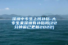 深圳中专生上班补贴-大专生来深圳有补贴吗(22分钟前已更新2022)