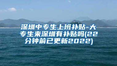 深圳中专生上班补贴-大专生来深圳有补贴吗(22分钟前已更新2022)