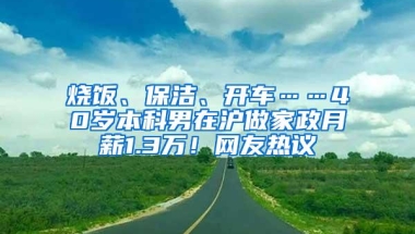 烧饭、保洁、开车……40岁本科男在沪做家政月薪1.3万！网友热议