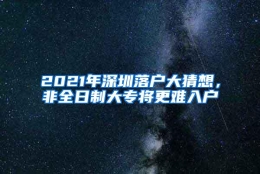 2021年深圳落户大猜想，非全日制大专将更难入户