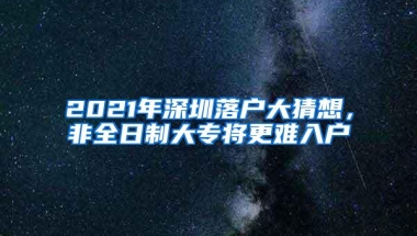 2021年深圳落户大猜想，非全日制大专将更难入户