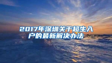 2017年深圳关于超生入户的最新解决办法