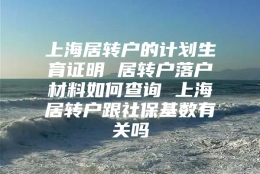 上海居转户的计划生育证明 居转户落户材料如何查询 上海居转户跟社保基数有关吗