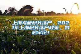 上海考研积分落户，2021年上海积分落户政策，务必牢记！