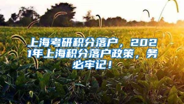 上海考研积分落户，2021年上海积分落户政策，务必牢记！