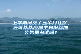 上学期间交了三个月社保，还可以以应届生身份参加公务员考试吗？