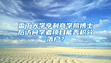 雷丁大学亨利商学院博士后访问学者项目能否积分落户？