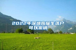 2022年深圳应届生落户可以撤销