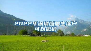 2022年深圳应届生落户可以撤销