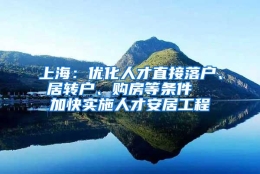 上海：优化人才直接落户、居转户、购房等条件  加快实施人才安居工程