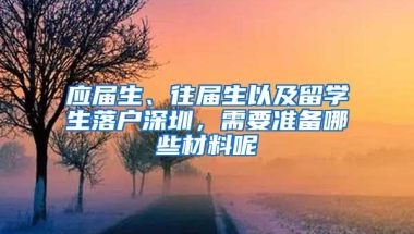 应届生、往届生以及留学生落户深圳，需要准备哪些材料呢