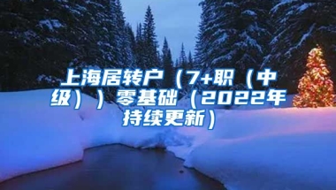 上海居转户（7+职（中级））零基础（2022年持续更新）