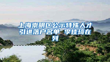 上海崇明区公示特殊人才引进落户名单 李佳琦在列