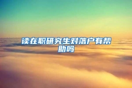 读在职研究生对落户有帮助吗