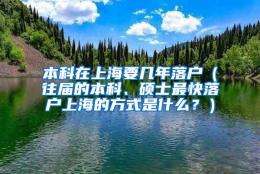 本科在上海要几年落户（往届的本科、硕士最快落户上海的方式是什么？）