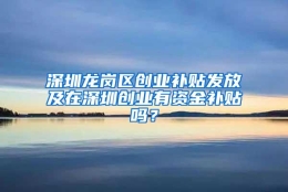 深圳龙岗区创业补贴发放及在深圳创业有资金补贴吗？