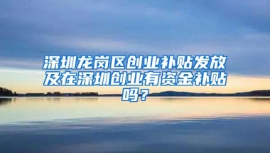 深圳龙岗区创业补贴发放及在深圳创业有资金补贴吗？