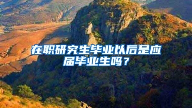 在职研究生毕业以后是应届毕业生吗？