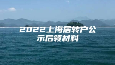 2022上海居转户公示后领材料