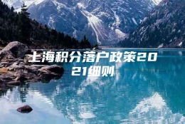 上海积分落户政策2021细则