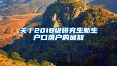 关于2018级研究生新生户口落户的通知