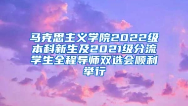 马克思主义学院2022级本科新生及2021级分流学生全程导师双选会顺利举行