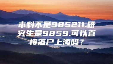 本科不是985211.研究生是9859.可以直接落户上海吗？