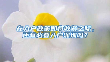 在入户政策即将收紧之际，还有必要入户深圳吗？