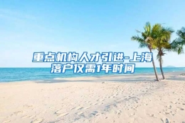 重点机构人才引进-上海落户仅需1年时间