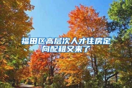 福田区高层次人才住房定向配租又来了