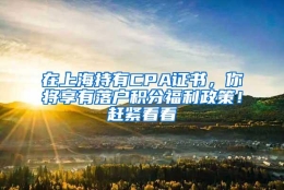 在上海持有CPA证书，你将享有落户积分福利政策！赶紧看看