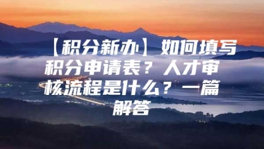 【积分新办】如何填写积分申请表？人才审核流程是什么？一篇解答